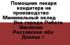 Помощник пекаря-кондитера на производство  › Минимальный оклад ­ 44 000 - Все города Работа » Вакансии   . Ростовская обл.,Донецк г.